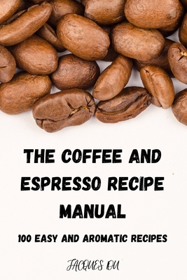 The Coffee and Espresso Recipe Manual By Jacques Lou Cover Image