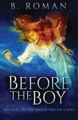 Before The Boy: The Prequel To The Moon Singer Trilogy By B. Roman Cover Image