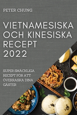 Vietnamesiska Och Kinesiska Recept 2022: Super Smäckliga Recept För Att Överraska Dina Gäster Cover Image