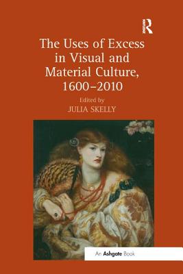 The Uses of Excess in Visual and Material Culture, 1600-2010 By Skelly Julia (Editor) Cover Image