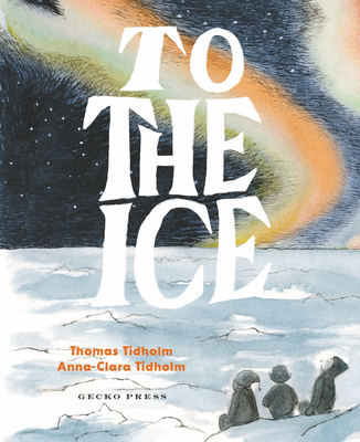 To the Ice By Thomas Tidholm, Anna-Clara Tidholm (Illustrator) Cover Image