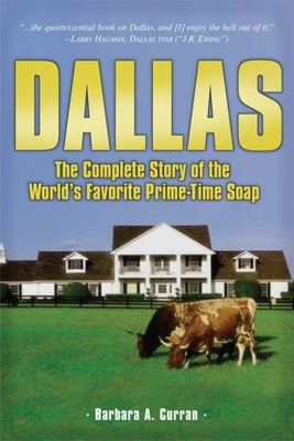Dallas: The Complete Story of the World's Favorite Prime-Time Soap By Barbara A. Curran, David Jacobs (Foreword by), Victoria Principal (Introduction by) Cover Image