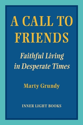 A Call to Friends: Faithful Living in Desperate Times By Marty Grundy, Charles H. Martin (Editor) Cover Image