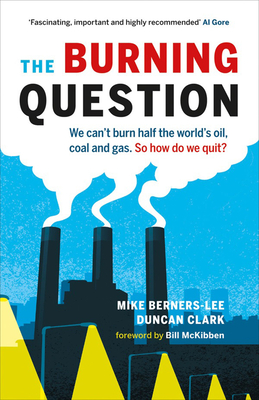 The Burning Question: We Can't Burn Half the World's Oil, Coal, and Gas. So How Do We Quit? By Mike Berners-Lee, Duncan Clark, Bill McKibben (Foreword by) Cover Image
