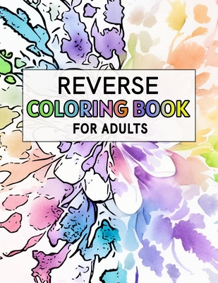 Reverse Coloring Book For Adults: For Anxiety Relief and Mindful Relaxation Cover Image