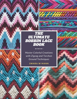The Ultimate Bobbin Lace Book: Master Colorful Creations with Zigzag and Torchon Ground Techniques Cover Image