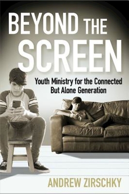 Beyond the Screen: Youth Ministry for the Connected But Alone Generation By Andrew Zirschky Cover Image