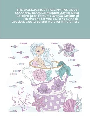 THE WORLD'S MOST FASCINATING ADULT COLORING BOOK! Giant Super Jumbo Mega Coloring Book Features Over 30 Designs of Fascinating Mermaids, Fairies, Ange Cover Image