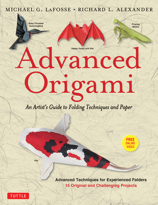 Advanced Origami: An Artist's Guide to Folding Techniques and Paper: Origami Book with 15 Original and Challenging Projects: Instruction By Michael G. Lafosse, Richard L. Alexander Cover Image