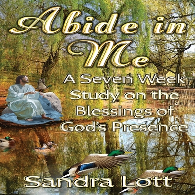 Abide in Me Bible Study: A Seven Week Study on the Blessings of God's Presence By Sandra Lott Cover Image
