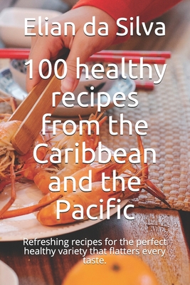 100 healthy recipes from the Caribbean and the Pacific: Refreshing recipes for the perfect healthy variety that flatters every taste. Cover Image