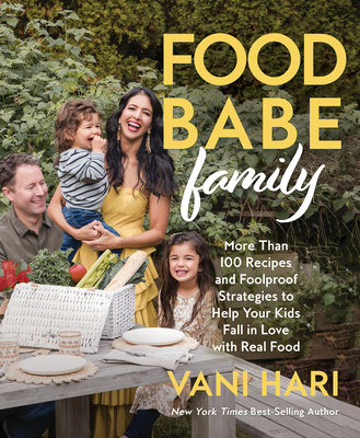 Food Babe Family: More Than 100 Recipes and Foolproof Strategies to Help Your Kids Fall in Love with Real Food: A Cookbook By Vani Hari Cover Image