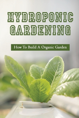 Hydroponic Gardening: How To Build A Organic Garden: Benefits Of Hydroponics Gardening Cover Image