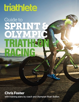The Triathlete Guide to Sprint and Olympic Triathlon Racing By Chris Foster, Ryan Bolton (With) Cover Image