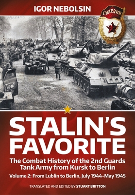 Stalin's Favorite: The Combat History of the 2nd Guards Tank Army from Kursk to Berlin: Volume 2 - From Lublin to Berlin July 1944 - May 1945 By Igor Nebolsin, Stuart Britton (Editor) Cover Image