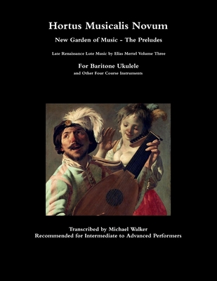Hortus Musicalis Novum New Garden of Music - The Preludes Late Renaissance Lute Music by Elias Mertel Volume Three For Baritone Ukulele and Other Four Cover Image