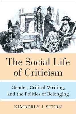 The Social Life of Criticism: Gender, Critical Writing, and the Politics of Belonging By Kimberly J. Stern Cover Image