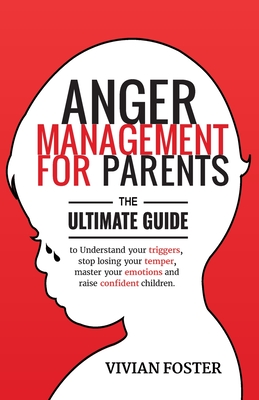 Anger Management for Parents: The ultimate guide to understand your triggers, stop losing your temper, master your emotions, and raise confident chi By Vivian Foster Cover Image