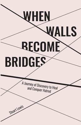 When Walls Become Bridges: A Journey of Discovery to Heal and Conquer Hatred By Stuart Howard Lewis, Lindsay R. Allison (Editor) Cover Image