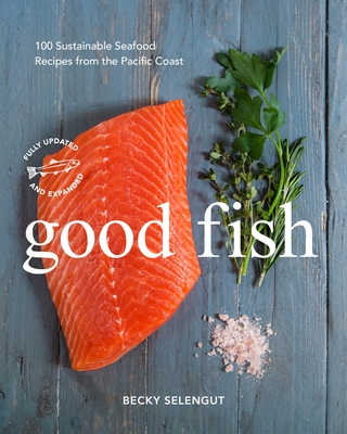 Good Fish: 100 Sustainable Seafood Recipes from the Pacific Coast By Becky Selengut Cover Image