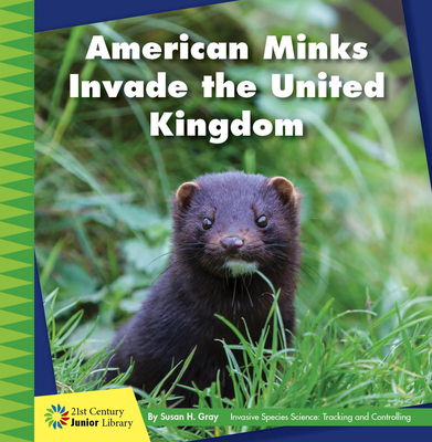 American Minks Invade the United Kingdom (21st Century Junior Library: Invasive Species Science: Tracking and Controlling)