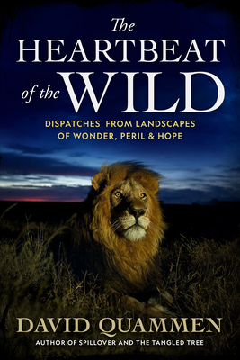 The Heartbeat of the Wild: Dispatches From Landscapes of Wonder, Peril, and Hope By David Quammen Cover Image