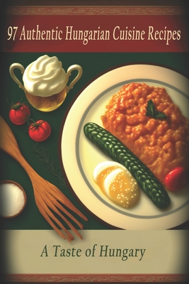 97 Authentic Hungarian Cuisine Recipes: A Taste of Hungary Cover Image