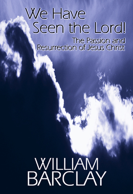We Have Seen the Lord: The Passion and Resurrection of Jesus Christ (William Barclay Library) By William Barclay Cover Image