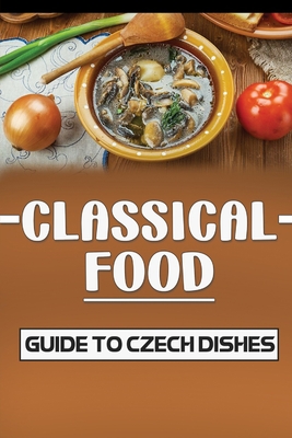 Classical Food: Guide To Czech Dishes: How To Cook For Beginners Cover Image
