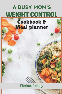 A Busy Mum's Weight Control Diet Cookbook & Meal Planner: Simple & Stress-Free Recipes For Active Mothers to Effectively Control Body Sizes And Plan N Cover Image