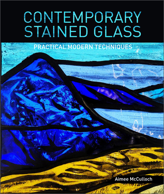Contemporary Stained Glass: Practical Modern Techniques By Aimee McCulloch Cover Image