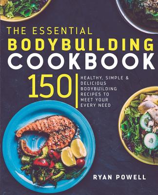Essential Bodybuilding Cookbook: 150 Healthy, Simple & Delicious Bodybuilding Recipes To Meet Your Every Need Cover Image
