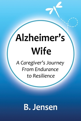 Alzheimer's Wife: A Caregiver's Journey From Endurance to Resilience By B. Jensen, Jadon Dick Cover Image