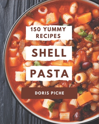 150 Yummy Shell Pasta Recipes: Not Just a Yummy Shell Pasta Cookbook! By Doris Piche Cover Image