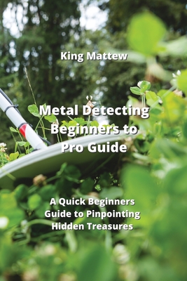Metal Detecting Beginners to Pro Guide: A Quick Beginners Guide to Pinpointing Hidden Treasures