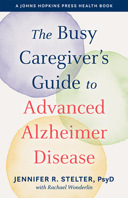 The Busy Caregiver's Guide to Advanced Alzheimer Disease (Johns Hopkins Press Health Books) Cover Image