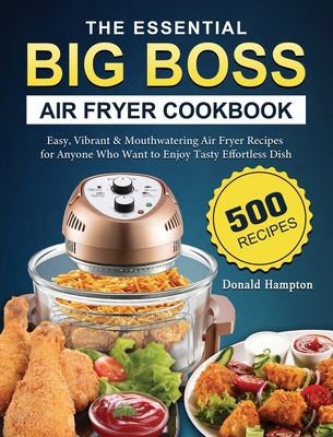 The Essential Big Boss Air Fryer Cookbook: 500 Easy, Vibrant &  Mouthwatering Air Fryer Recipes for Anyone Who Want to Enjoy Tasty  Effortless Dish (Hardcover)