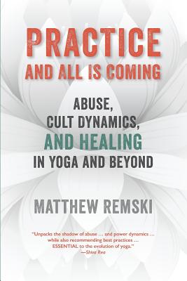 Practice And All Is Coming: Abuse, Cult Dynamics, And Healing In Yoga And Beyond Cover Image