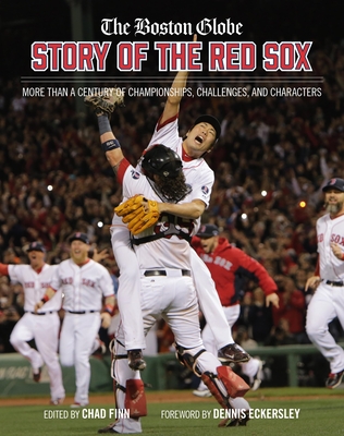 The Boston Globe Story of the Red Sox: More Than a Century of Championships, Challenges, and Characters By The Boston Globe, Chad Finn, Dennis Eckersley (Foreword by) Cover Image