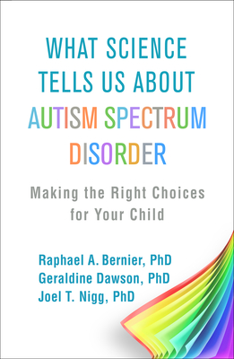 What Science Tells Us about Autism Spectrum Disorder: Making the Right Choices for Your Child By Raphael A. Bernier, PhD, Geraldine Dawson, PhD, Joel T. Nigg, PhD Cover Image