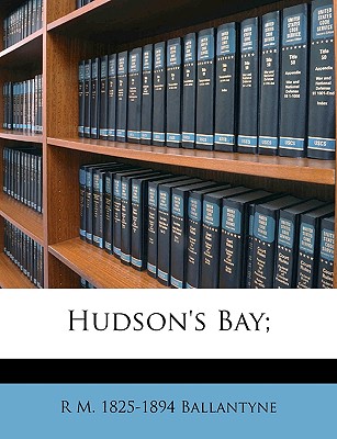 Hudson's Bay; By Robert Michael Ballantyne, R. M. 1825-1894 Ballantyne Cover Image