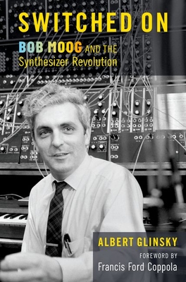 Switched on: Bob Moog and the Synthesizer Revolution By Albert Glinsky Cover Image
