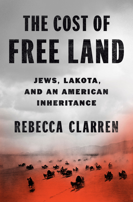 The Cost of Free Land: Jews, Lakota, and an American Inheritance By Rebecca Clarren Cover Image