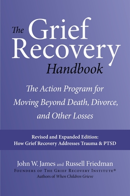 The Grief Recovery Handbook, 20th Anniversary Expanded Edition: The Action Program for Moving Beyond Death, Divorce, and Other Losses including Health, Career, and Faith Cover Image