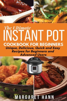 The Ultimate Instant Pot Cookbook: Unique, Delicious, Quick and Easy Recipes for Beginners and Advanced Users Cover Image