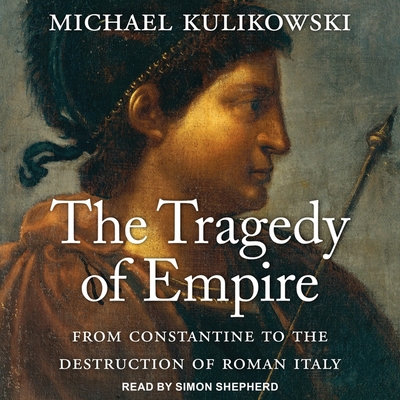 The Tragedy of Empire Lib/E: From Constantine to the Destruction of Roman Italy By Michael Kulikowski, Simon Shepherd (Read by) Cover Image