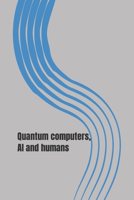 Quantum Computers, AI and Humans: Who We Are and What Happened By Jin Schofield Cover Image