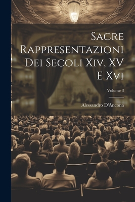 Sacre Rappresentazioni Dei Secoli Xiv, XV E Xvi; Volume 3 By Alessandro D'Ancona Cover Image