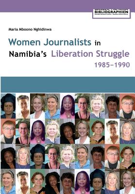 Women Journalists in Namibia's Liberation Struggle Women 1985-1990 By Maria Mboono Nghidinwa, Henning Melber (Introduction by) Cover Image