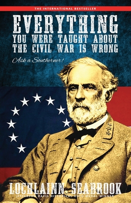 Everything You Were Taught about the Civil War Is Wrong, Ask a Southerner! By Lochlainn Seabrook Cover Image